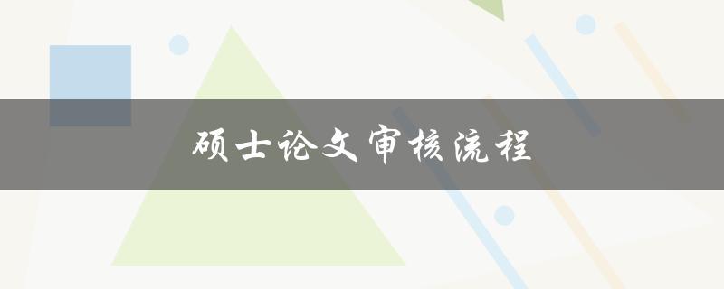 硕士论文审核流程(如何顺利通过审核)