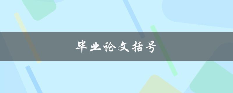 毕业论文括号(如何正确运用括号提升论文质量)