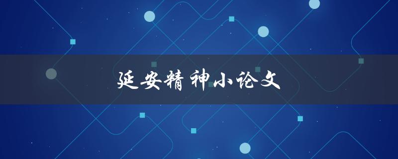 延安精神小论文(什么是延安精神？)