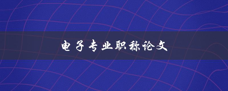 电子专业职称论文(如何写一篇优秀的论文)