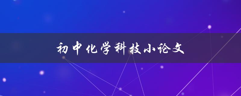 初中化学科技小论文(如何选择合适的实验题目和方法) 初中化学科技小论文(如何选择合适的实验题目和方法)