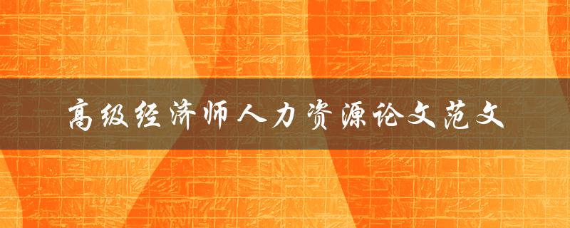 你有没有高级经济师人力资源论文范文的相关资料