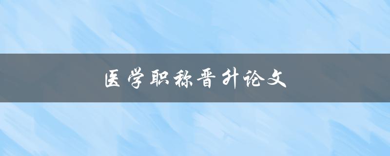 医学职称晋升论文(怎样写出高质量的论文)