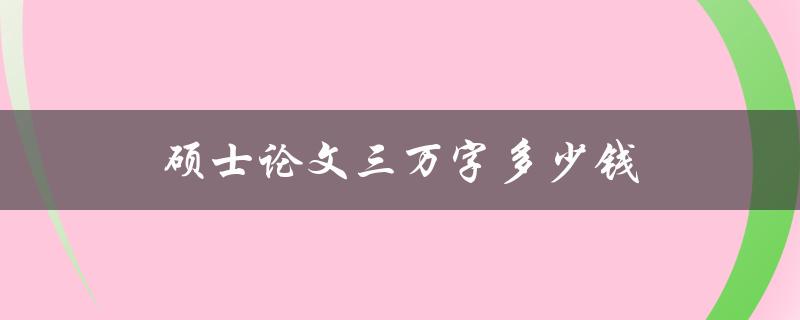 硕士论文三万字多少钱(写作服务市场调查与分析)