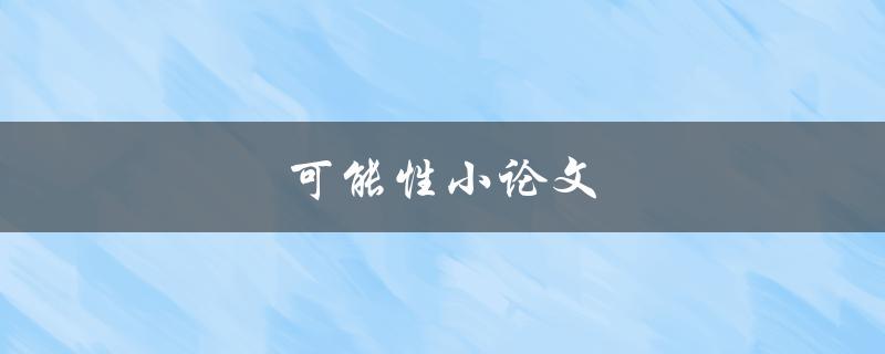 可能性小论文(如何提高写作中的可能性)