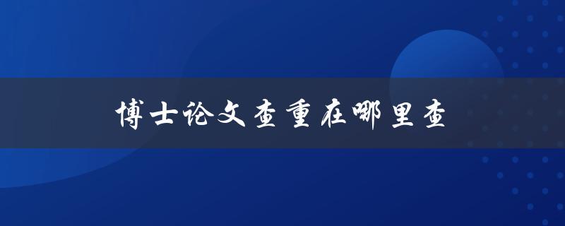 博士论文查重在哪里查(推荐几个高效的查重工具)