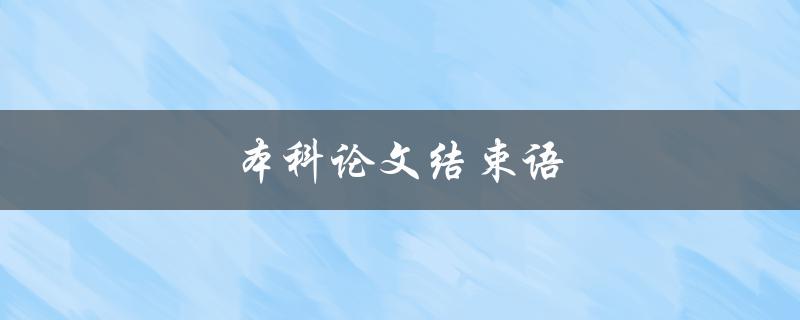 本科论文结束语(如何写出精彩的结尾部分)