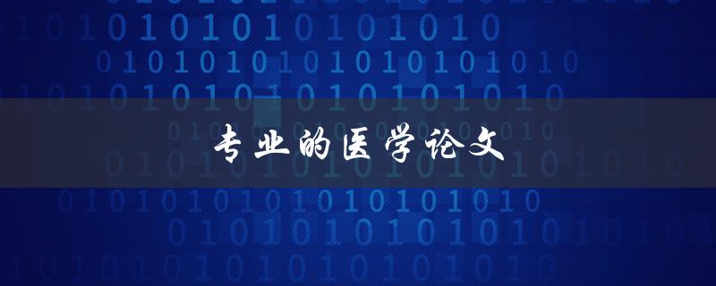 专业的医学论文(如何撰写高质量的学术文章)