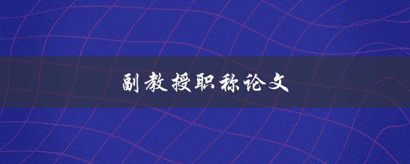 副教授职称论文(如何顺利申请和撰写)