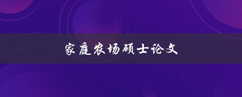 家庭农场硕士论文(如何在农业领域取得突破性研究成果)