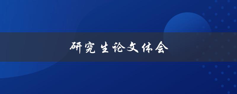 研究生论文体会(如何写出高质量的毕业论文)