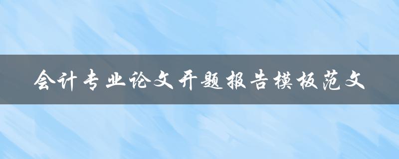 你有没有会计专业论文开题报告模板范文