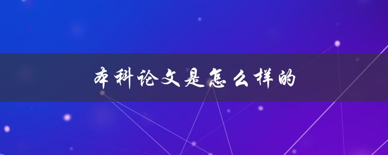 本科论文是怎么样的(结构、内容、格式要求)