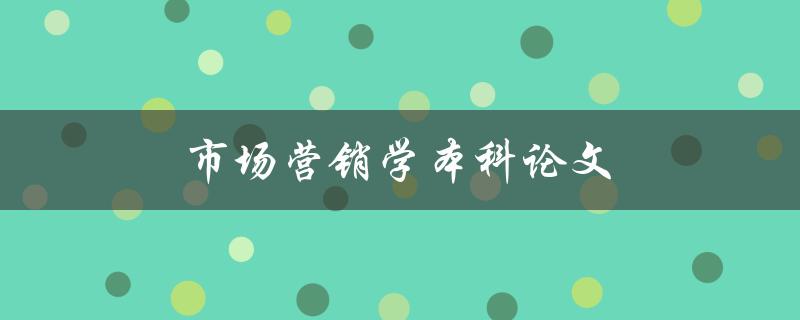 市场营销学本科论文(如何选择研究课题和方法)