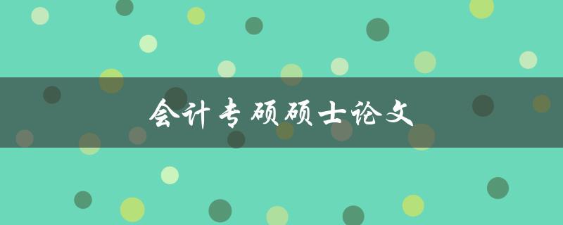 会计专硕硕士论文(如何选择研究方向和撰写高质量论文)