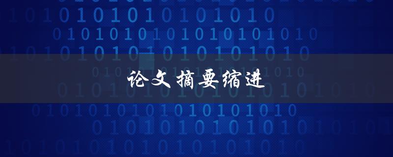 论文摘要缩进(如何正确设置缩进格式) 论文摘要缩进(如何正确设置缩进格式)