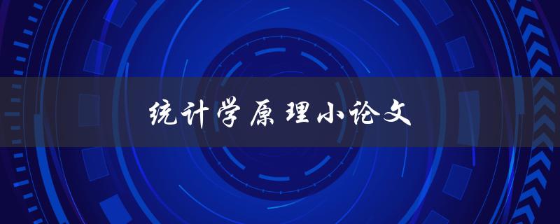 统计学原理小论文(如何写出高质量的统计学原理小论文)