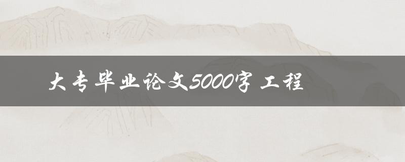 大专毕业论文5000字工程