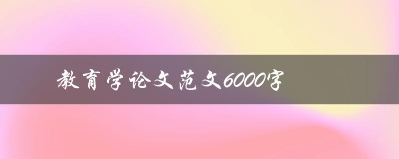 教育学论文范文6000字(如何写出高质量的教育学论文)