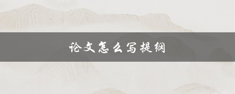 论文怎么写提纲(步骤详解)