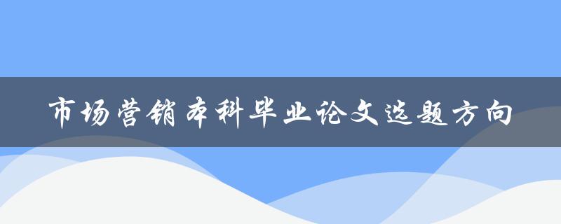 什么是市场营销本科毕业论文的最佳选题方向