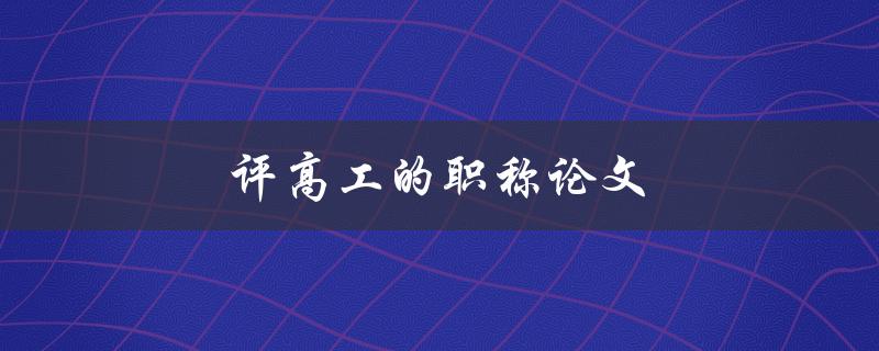 评高工的职称论文(如何写出令人满意的论文)