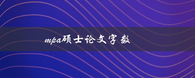 mpa硕士论文字数(mpa论文字数要求)