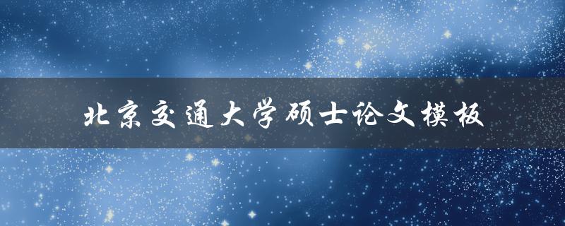 如何使用北京交通大学硕士论文模板