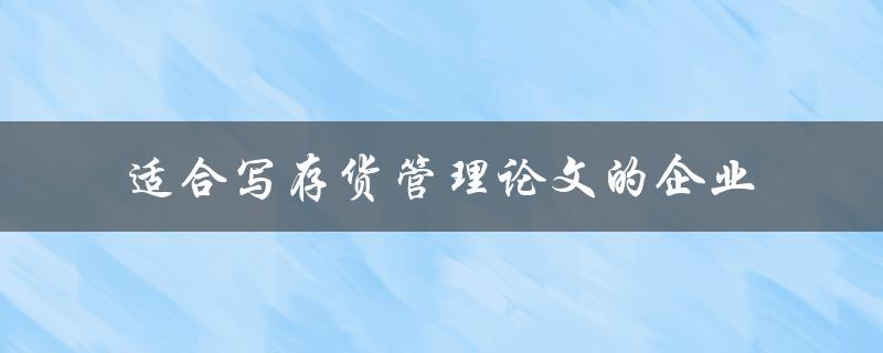 适合写存货管理论文的企业